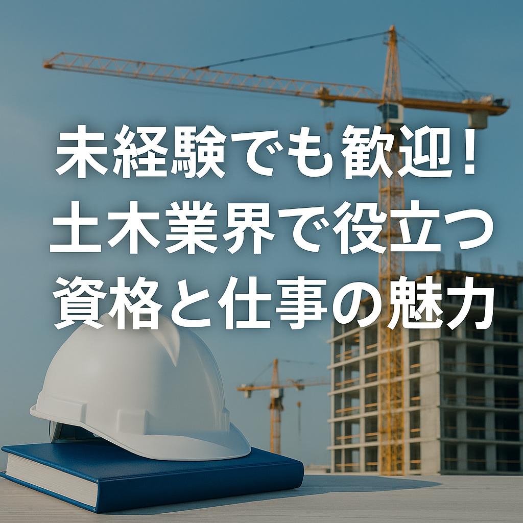 未経験でも歓迎！土木業界で役立つ資格と仕事の魅力